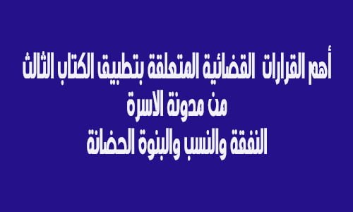أهم القرارات  القضائية المتعلقة بتطبيق الكتاب الثالث من مدونة الاسرة النفقة والنسب والبنوة الحضانة